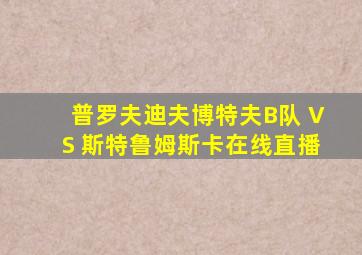 普罗夫迪夫博特夫B队 VS 斯特鲁姆斯卡在线直播